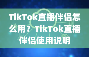 TikTok直播伴侣怎么用？TikTok直播伴侣使用说明