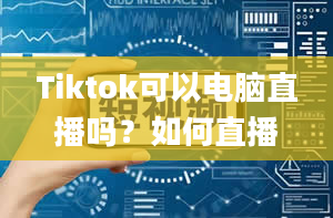 Tiktok可以电脑直播吗？如何直播