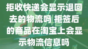 拒收快递会显示退回去的物流吗 拒签后的商品在淘宝上会显示物流信息吗