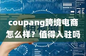 coupang跨境电商怎么样？值得入驻吗