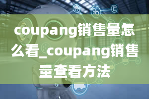 coupang销售量怎么看_coupang销售量查看方法