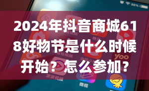 2024年抖音商城618好物节是什么时候开始？怎么参加？