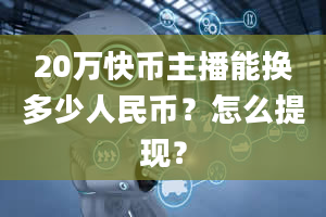 20万快币主播能换多少人民币？怎么提现？