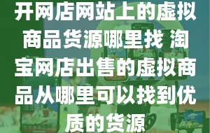 开网店网站上的虚拟商品货源哪里找 淘宝网店出售的虚拟商品从哪里可以找到优质的货源