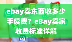 ebay卖东西收多少手续费？eBay卖家收费标准详解