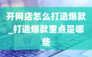 开网店怎么打造爆款_打造爆款重点是哪些