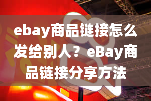 ebay商品链接怎么发给别人？eBay商品链接分享方法