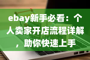 ebay新手必看：个人卖家开店流程详解，助你快速上手