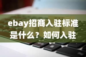 ebay招商入驻标准是什么？如何入驻