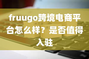 fruugo跨境电商平台怎么样？是否值得入驻