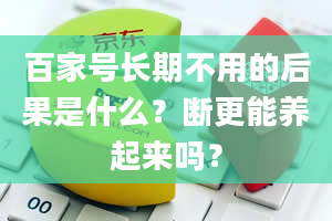 百家号长期不用的后果是什么？断更能养起来吗？