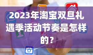 2023年淘宝双旦礼遇季活动节奏是怎样的？