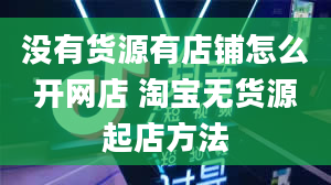 没有货源有店铺怎么开网店 淘宝无货源起店方法