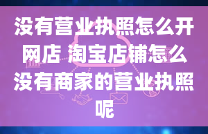 没有营业执照怎么开网店 淘宝店铺怎么没有商家的营业执照呢