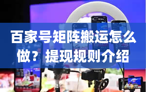 百家号矩阵搬运怎么做？提现规则介绍