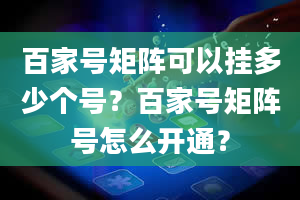 百家号矩阵可以挂多少个号？百家号矩阵号怎么开通？