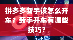 拼多多新手该怎么开车？新手开车有哪些技巧？