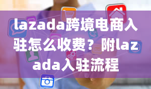 lazada跨境电商入驻怎么收费？附lazada入驻流程