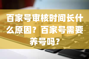 百家号审核时间长什么原因？百家号需要养号吗？