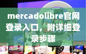 mercadolibre官网登录入口，附详细登录步骤