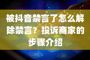 被抖音禁言了怎么解除禁言？投诉商家的步骤介绍