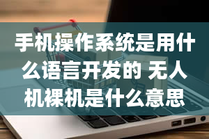 手机操作系统是用什么语言开发的 无人机裸机是什么意思