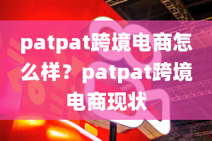 patpat跨境电商怎么样？patpat跨境电商现状