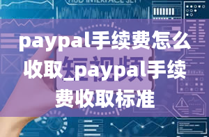 paypal手续费怎么收取_paypal手续费收取标准