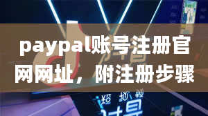 paypal账号注册官网网址，附注册步骤