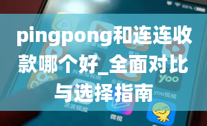 pingpong和连连收款哪个好_全面对比与选择指南