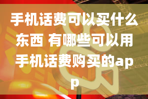 手机话费可以买什么东西 有哪些可以用手机话费购买的app