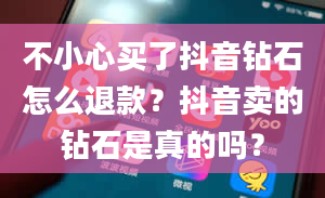 不小心买了抖音钻石怎么退款？抖音卖的钻石是真的吗？