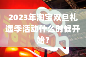 2023年淘宝双旦礼遇季活动什么时候开始？