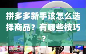 拼多多新手该怎么选择商品？有哪些技巧？