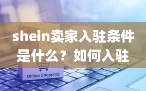 shein卖家入驻条件是什么？如何入驻