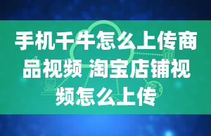 手机千牛怎么上传商品视频 淘宝店铺视频怎么上传