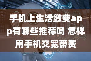 手机上生活缴费app有哪些推荐吗 怎样用手机交宽带费