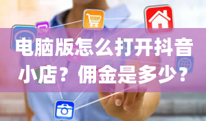 电脑版怎么打开抖音小店？佣金是多少？