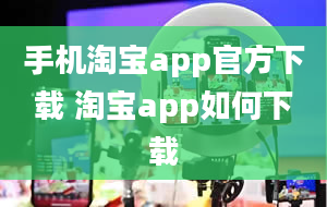 手机淘宝app官方下载 淘宝app如何下载