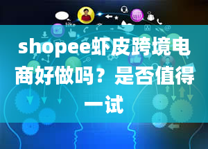 shopee虾皮跨境电商好做吗？是否值得一试