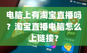 电脑上有淘宝直播吗？淘宝直播电脑怎么上链接？