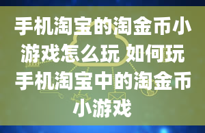 手机淘宝的淘金币小游戏怎么玩 如何玩手机淘宝中的淘金币小游戏