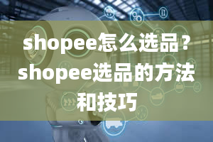 shopee怎么选品？shopee选品的方法和技巧