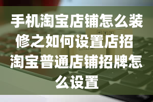 手机淘宝店铺怎么装修之如何设置店招 淘宝普通店铺招牌怎么设置