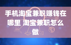 手机淘宝兼职赚钱在哪里 淘宝兼职怎么做