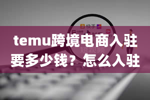 temu跨境电商入驻要多少钱？怎么入驻