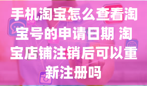 手机淘宝怎么查看淘宝号的申请日期 淘宝店铺注销后可以重新注册吗