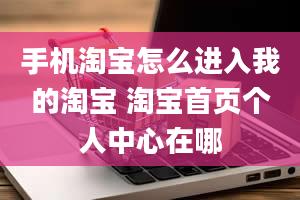 手机淘宝怎么进入我的淘宝 淘宝首页个人中心在哪