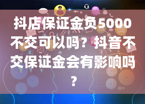 抖店保证金负5000不交可以吗？抖音不交保证金会有影响吗？