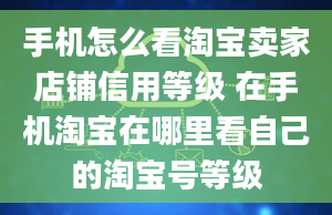 手机怎么看淘宝卖家店铺信用等级 在手机淘宝在哪里看自己的淘宝号等级